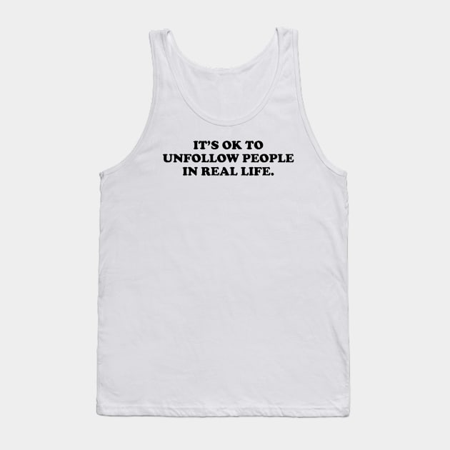 It's ok to unfollow people in real life - black text Tank Top by NotesNwords